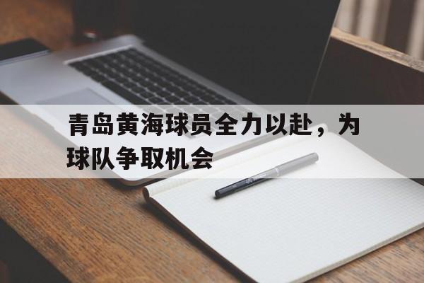 青岛黄海球员全力以赴，为球队争取机会