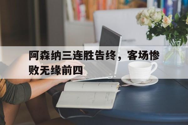 阿森纳三连胜告终，客场惨败无缘前四的简单介绍