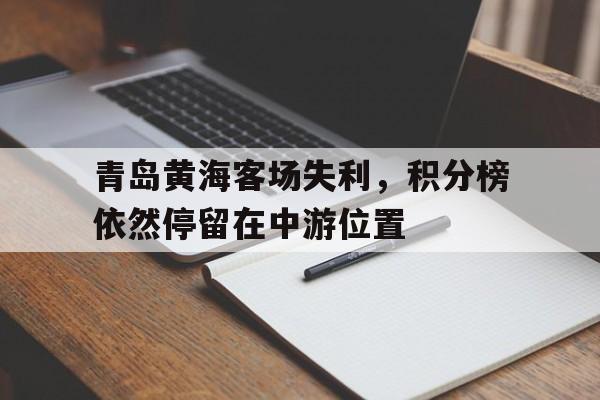 青岛黄海客场失利，积分榜依然停留在中游位置的简单介绍