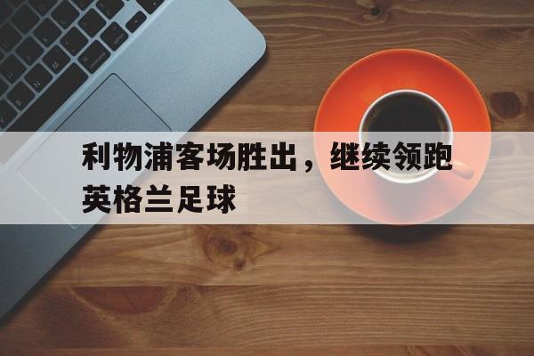 利物浦客场胜出，继续领跑英格兰足球
