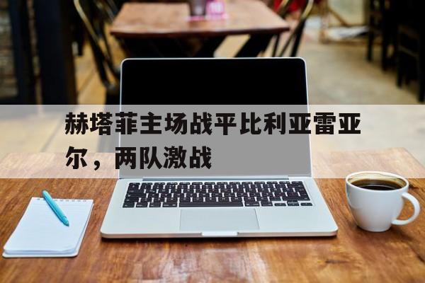 包含赫塔菲主场战平比利亚雷亚尔，两队激战的词条